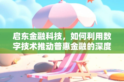 启东金融科技，如何利用数字技术推动普惠金融的深度发展？