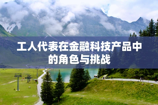 工人代表在金融科技产品中的角色与挑战