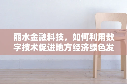 丽水金融科技，如何利用数字技术促进地方经济绿色发展？