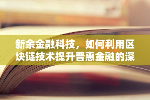 新余金融科技，如何利用区块链技术提升普惠金融的深度与广度？