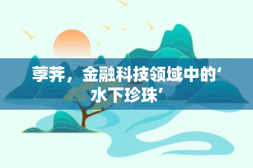 荸荠，金融科技领域中的‘水下珍珠’
