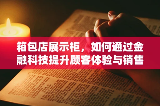 箱包店展示柜，如何通过金融科技提升顾客体验与销售效率？