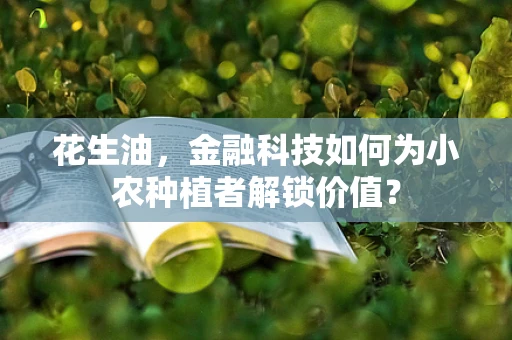 花生油，金融科技如何为小农种植者解锁价值？