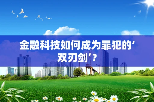 金融科技如何成为罪犯的‘双刃剑’？