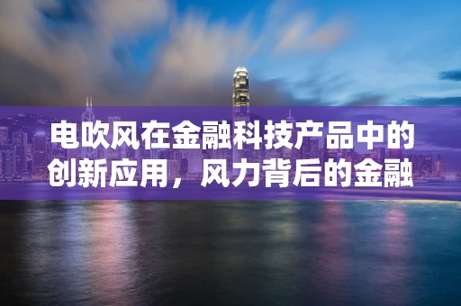 电吹风在金融科技产品中的创新应用，风力背后的金融智慧