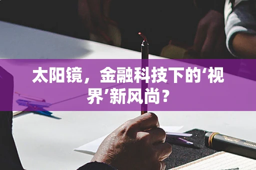 太阳镜，金融科技下的‘视界’新风尚？