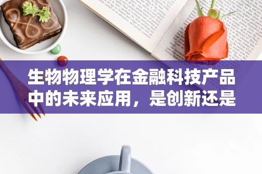 生物物理学在金融科技产品中的未来应用，是创新还是噱头？