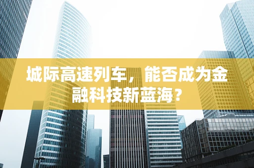 城际高速列车，能否成为金融科技新蓝海？