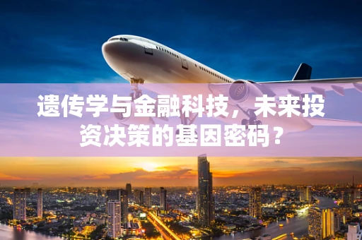 遗传学与金融科技，未来投资决策的基因密码？