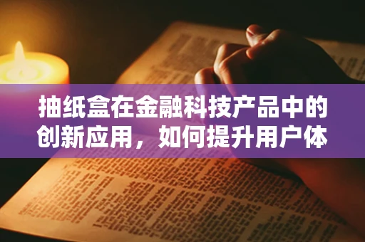 抽纸盒在金融科技产品中的创新应用，如何提升用户体验与安全性？