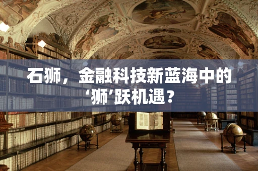 石狮，金融科技新蓝海中的‘狮’跃机遇？
