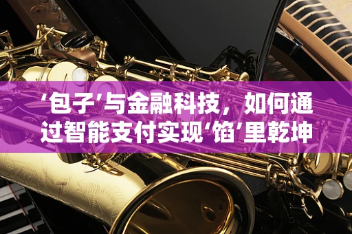 ‘包子’与金融科技，如何通过智能支付实现‘馅’里乾坤的革新？
