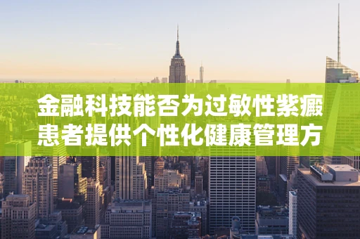 金融科技能否为过敏性紫癜患者提供个性化健康管理方案？