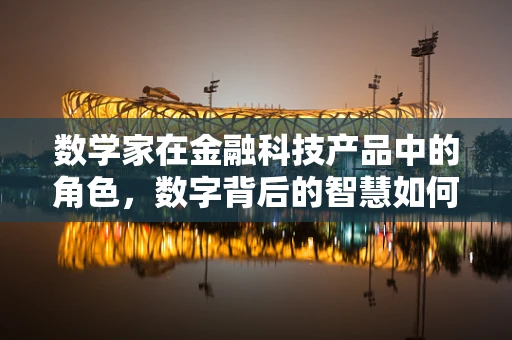 数学家在金融科技产品中的角色，数字背后的智慧如何驱动创新？
