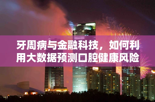 牙周病与金融科技，如何利用大数据预测口腔健康风险？