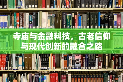 寺庙与金融科技，古老信仰与现代创新的融合之路