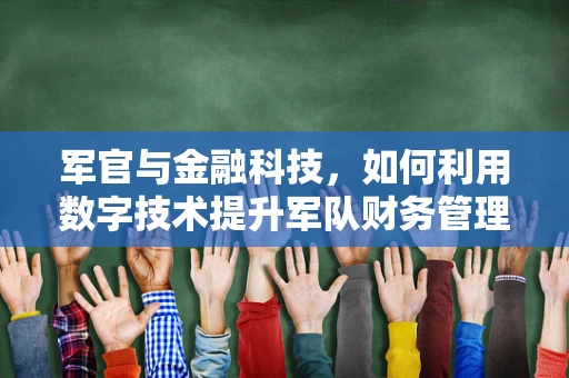 军官与金融科技，如何利用数字技术提升军队财务管理？