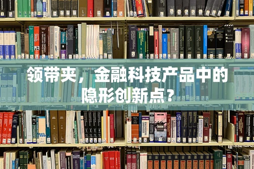 领带夹，金融科技产品中的隐形创新点？
