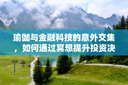 瑜伽与金融科技的意外交集，如何通过冥想提升投资决策？