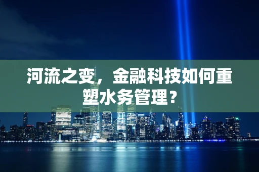河流之变，金融科技如何重塑水务管理？