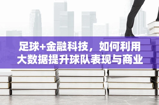 足球+金融科技，如何利用大数据提升球队表现与商业价值？