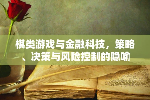 棋类游戏与金融科技，策略、决策与风险控制的隐喻