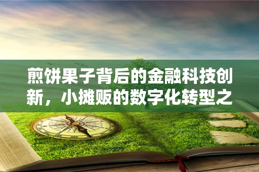 煎饼果子背后的金融科技创新，小摊贩的数字化转型之路