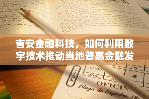 吉安金融科技，如何利用数字技术推动当地普惠金融发展？