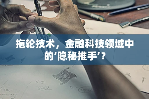 拖轮技术，金融科技领域中的‘隐秘推手’？