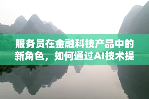 服务员在金融科技产品中的新角色，如何通过AI技术提升用户体验？