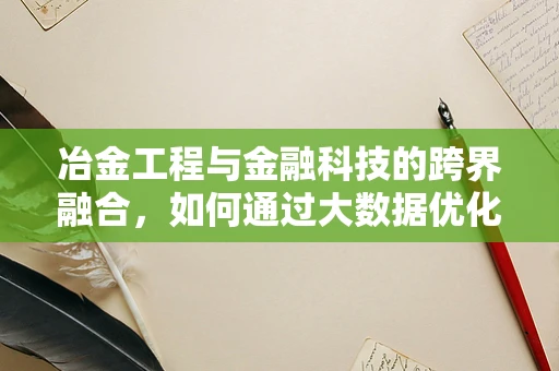 冶金工程与金融科技的跨界融合，如何通过大数据优化钢铁生产流程？