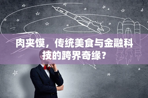 肉夹馍，传统美食与金融科技的跨界奇缘？