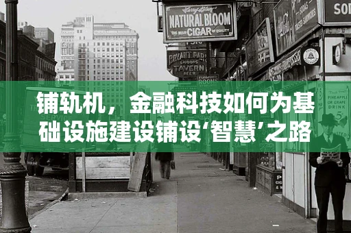 铺轨机，金融科技如何为基础设施建设铺设‘智慧’之路？
