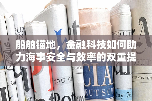 船舶锚地，金融科技如何助力海事安全与效率的双重提升？