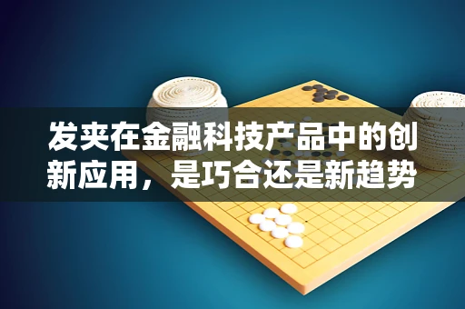 发夹在金融科技产品中的创新应用，是巧合还是新趋势？