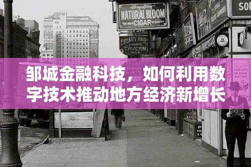 邹城金融科技，如何利用数字技术推动地方经济新增长？