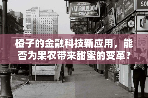 橙子的金融科技新应用，能否为果农带来甜蜜的变革？