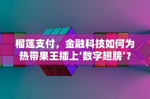 榴莲支付，金融科技如何为热带果王插上‘数字翅膀’？