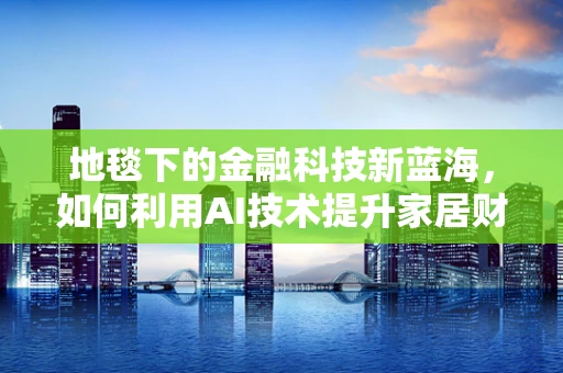 地毯下的金融科技新蓝海，如何利用AI技术提升家居财务管理？