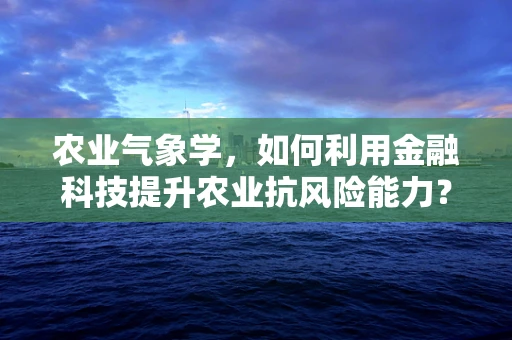 农业气象学，如何利用金融科技提升农业抗风险能力？