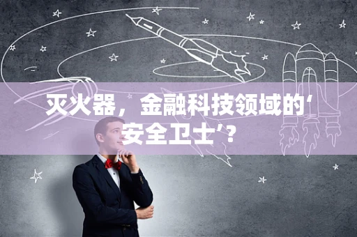 灭火器，金融科技领域的‘安全卫士’？