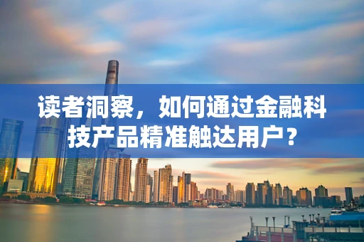 读者洞察，如何通过金融科技产品精准触达用户？