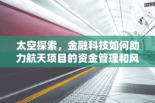 太空探索，金融科技如何助力航天项目的资金管理和风险控制？