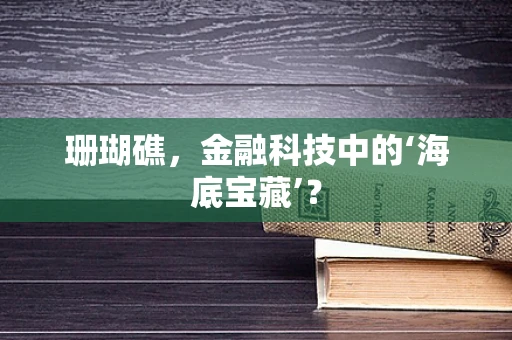 珊瑚礁，金融科技中的‘海底宝藏’？