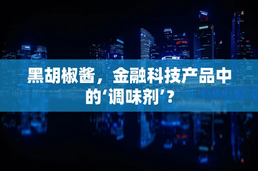 黑胡椒酱，金融科技产品中的‘调味剂’？