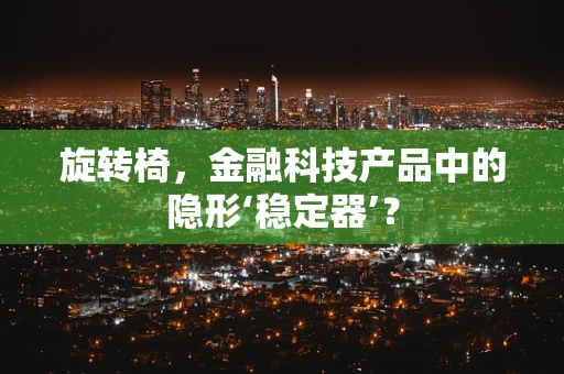 旋转椅，金融科技产品中的隐形‘稳定器’？