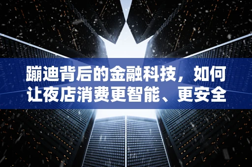 蹦迪背后的金融科技，如何让夜店消费更智能、更安全？