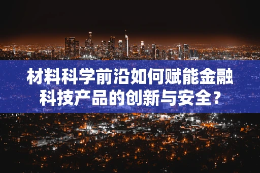 材料科学前沿如何赋能金融科技产品的创新与安全？