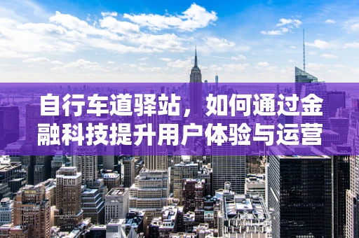自行车道驿站，如何通过金融科技提升用户体验与运营效率？