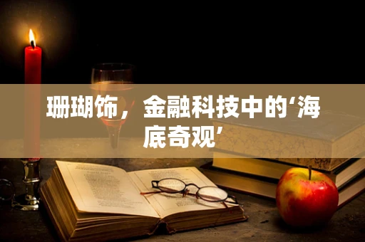 珊瑚饰，金融科技中的‘海底奇观’